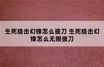 生死狙击幻锋怎么拔刀 生死狙击幻锋怎么无限拔刀